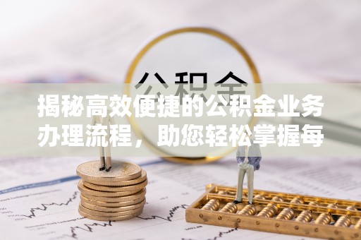 将乐揭秘高效便捷的公积金业务办理流程，助您轻松掌握每一步