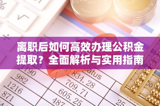 将乐离职后如何高效办理公积金提取？全面解析与实用指南