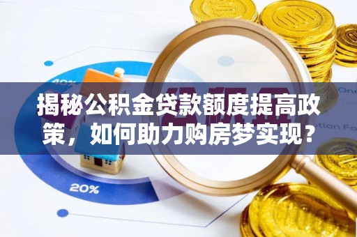 将乐揭秘公积金贷款额度提高政策，如何助力购房梦实现？