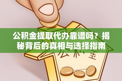 将乐公积金提取代办靠谱吗？揭秘背后的真相与选择指南