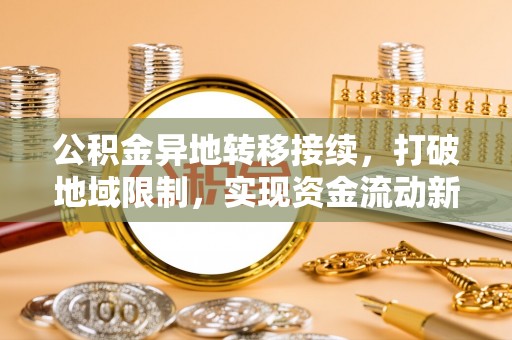 将乐公积金异地转移接续，打破地域限制，实现资金流动新纪元