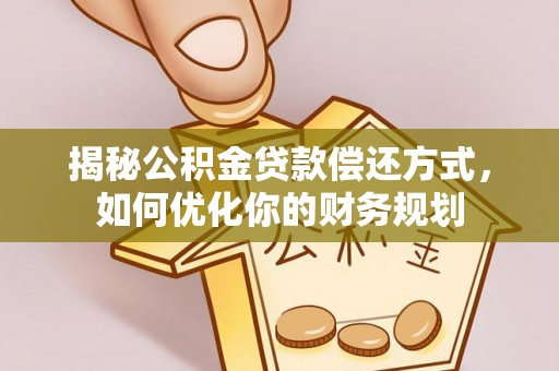 将乐揭秘公积金贷款偿还方式，如何优化你的财务规划