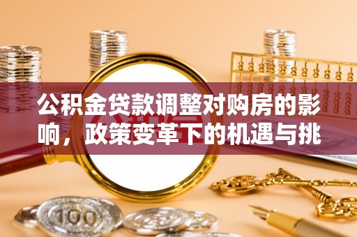 将乐公积金贷款调整对购房的影响，政策变革下的机遇与挑战