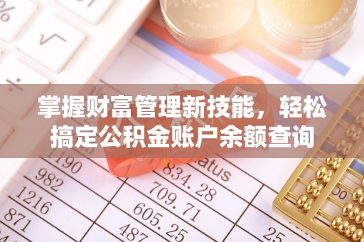 将乐掌握财富管理新技能，轻松搞定公积金账户余额查询