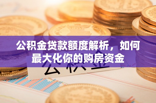 将乐公积金贷款额度解析，如何最大化你的购房资金