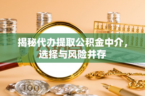 将乐揭秘代办提取公积金中介，选择与风险并存