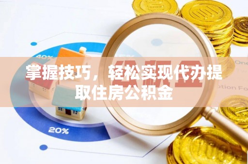 将乐掌握技巧，轻松实现代办提取住房公积金