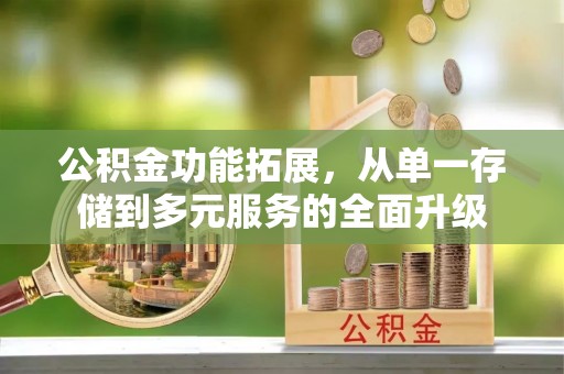 将乐公积金功能拓展，从单一存储到多元服务的全面升级
