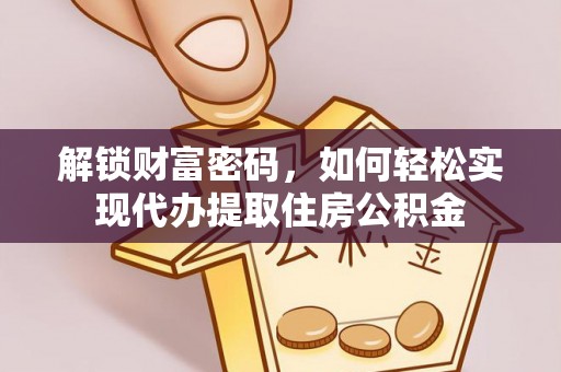 将乐解锁财富密码，如何轻松实现代办提取住房公积金