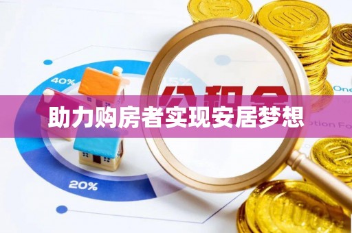 将乐助力购房者实现安居梦想