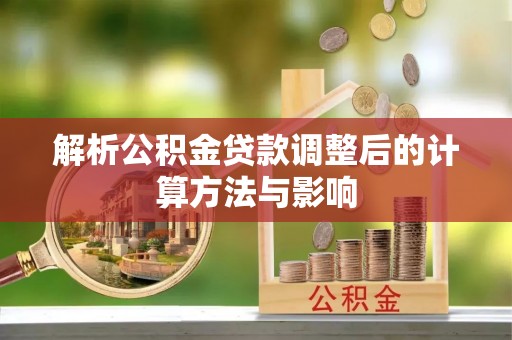 将乐解析公积金贷款调整后的计算方法与影响