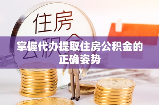 将乐掌握代办提取住房公积金的正确姿势