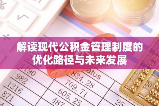将乐解读现代公积金管理制度的优化路径与未来发展