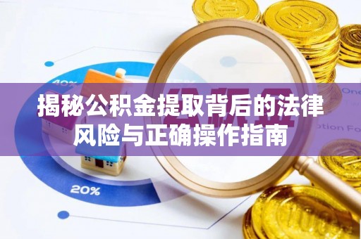 将乐揭秘公积金提取背后的法律风险与正确操作指南