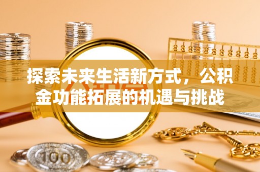 将乐探索未来生活新方式，公积金功能拓展的机遇与挑战