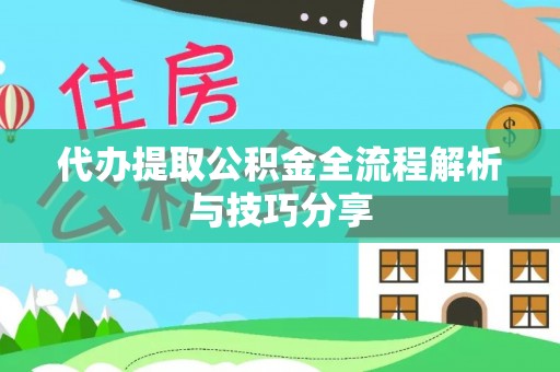 将乐代办提取公积金全流程解析与技巧分享