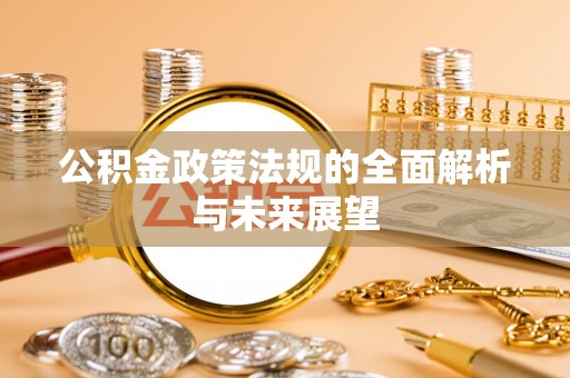 将乐公积金政策法规的全面解析与未来展望