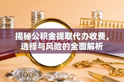 将乐揭秘公积金提取代办收费，选择与风险的全面解析