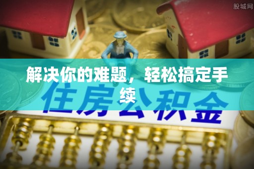 将乐解决你的难题，轻松搞定手续