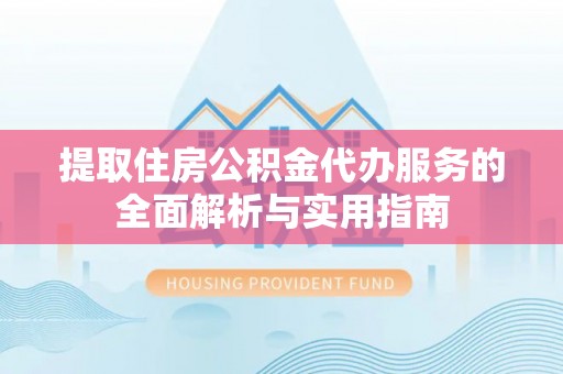 将乐提取住房公积金代办服务的全面解析与实用指南