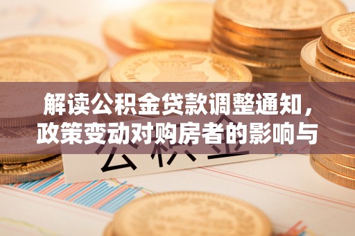 将乐解读公积金贷款调整通知，政策变动对购房者的影响与应对策略
