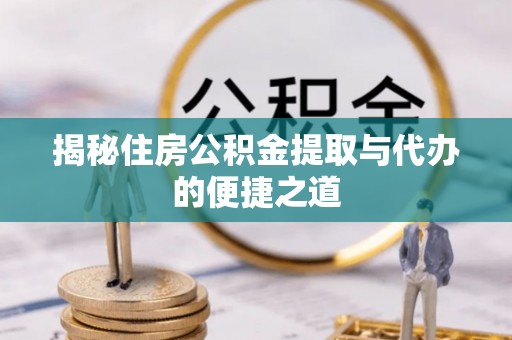 将乐揭秘住房公积金提取与代办的便捷之道