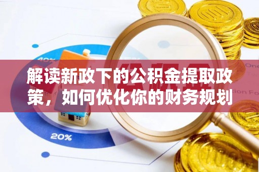 将乐解读新政下的公积金提取政策，如何优化你的财务规划