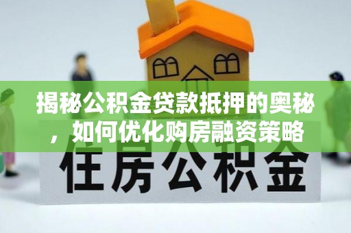 将乐揭秘公积金贷款抵押的奥秘，如何优化购房融资策略