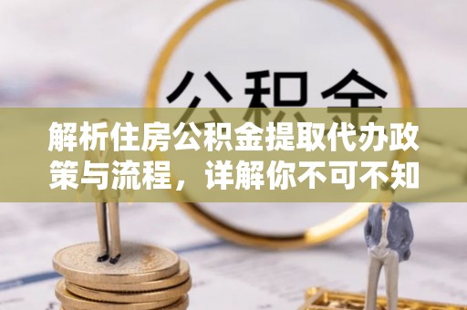 将乐解析住房公积金提取代办政策与流程，详解你不可不知的关键点