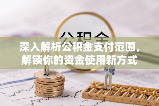 将乐深入解析公积金支付范围，解锁你的资金使用新方式