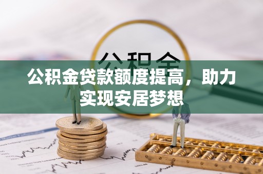 将乐公积金贷款额度提高，助力实现安居梦想