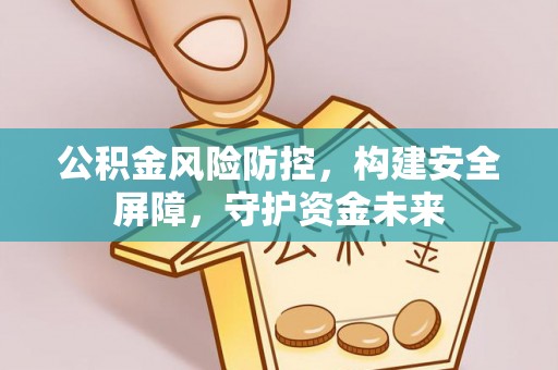 将乐公积金风险防控，构建安全屏障，守护资金未来