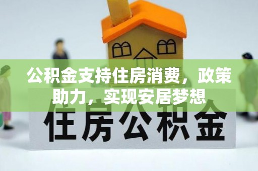 将乐公积金支持住房消费，政策助力，实现安居梦想