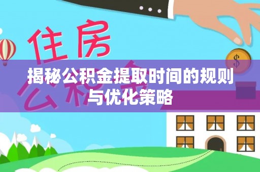 将乐揭秘公积金提取时间的规则与优化策略