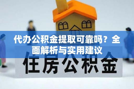 将乐代办公积金提取可靠吗？全面解析与实用建议