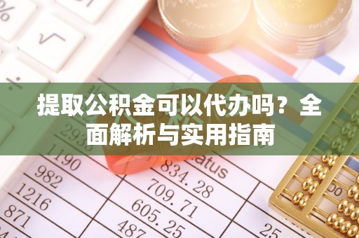 将乐提取公积金可以代办吗？全面解析与实用指南