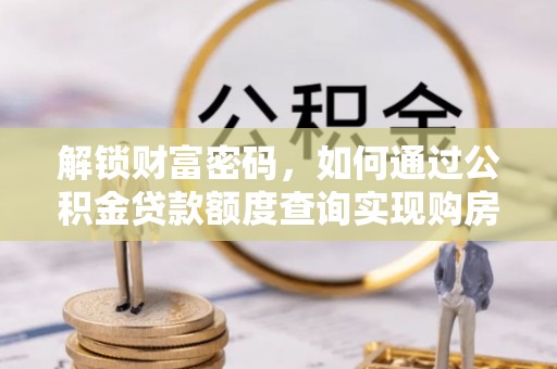 将乐解锁财富密码，如何通过公积金贷款额度查询实现购房梦想