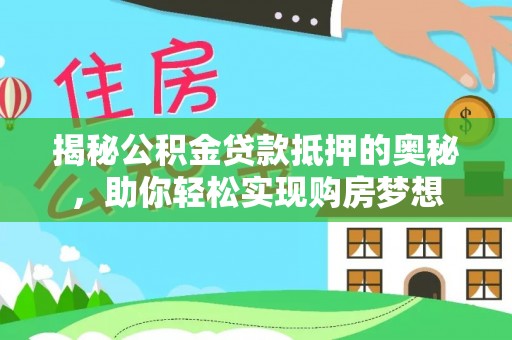 将乐揭秘公积金贷款抵押的奥秘，助你轻松实现购房梦想