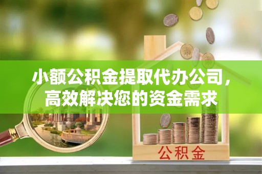 将乐小额公积金提取代办公司，高效解决您的资金需求