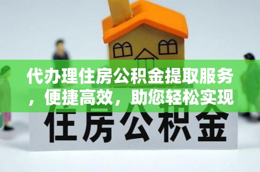 将乐代办理住房公积金提取服务，便捷高效，助您轻松实现资金规划