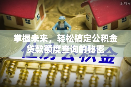 将乐掌握未来，轻松搞定公积金贷款额度查询的秘密