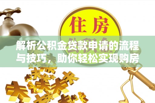 将乐解析公积金贷款申请的流程与技巧，助你轻松实现购房梦想
