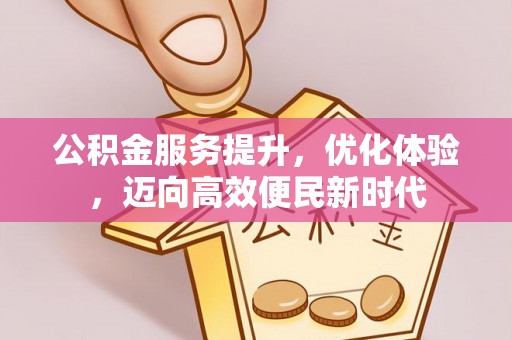 将乐公积金服务提升，优化体验，迈向高效便民新时代