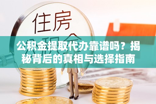将乐公积金提取代办靠谱吗？揭秘背后的真相与选择指南