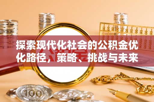将乐探索现代化社会的公积金优化路径，策略、挑战与未来展望