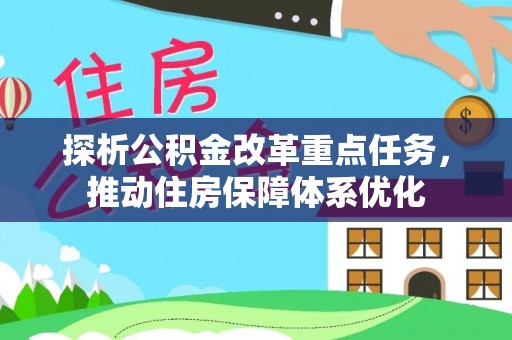 将乐探析公积金改革重点任务，推动住房保障体系优化