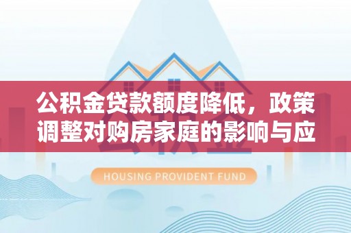 将乐公积金贷款额度降低，政策调整对购房家庭的影响与应对策略