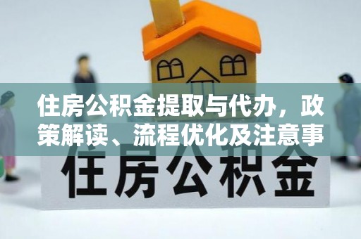 将乐住房公积金提取与代办，政策解读、流程优化及注意事项