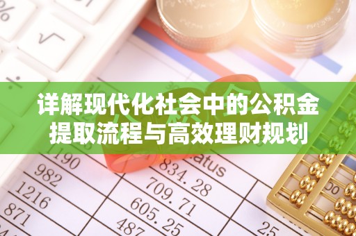 将乐详解现代化社会中的公积金提取流程与高效理财规划