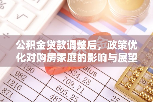 将乐公积金贷款调整后，政策优化对购房家庭的影响与展望